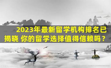 2023年最新留学机构排名已揭晓 你的留学选择值得信赖吗？